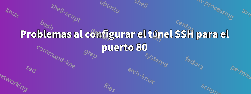 Problemas al configurar el túnel SSH para el puerto 80