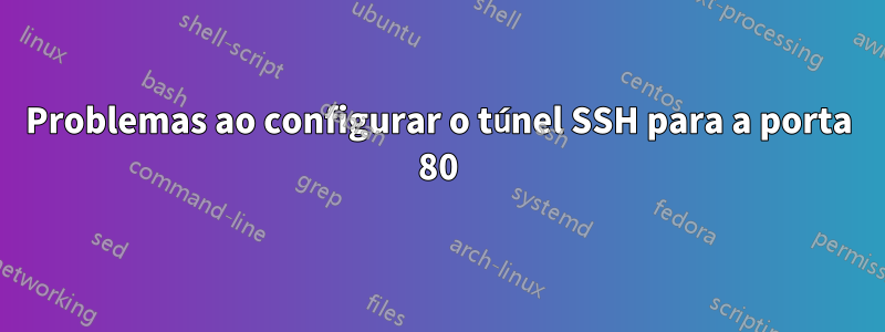 Problemas ao configurar o túnel SSH para a porta 80