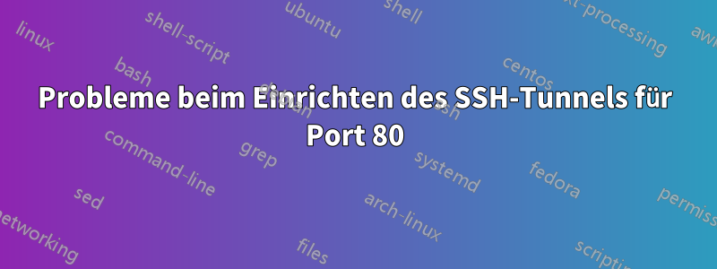 Probleme beim Einrichten des SSH-Tunnels für Port 80