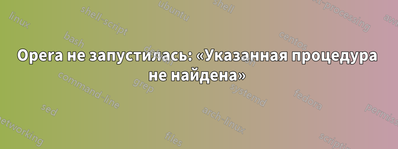 Opera не запустилась: «Указанная процедура не найдена»