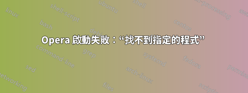 Opera 啟動失敗：“找不到指定的程式”