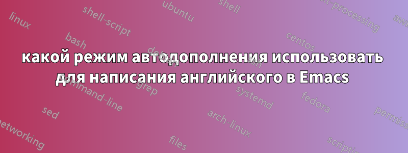 какой режим автодополнения использовать для написания английского в Emacs