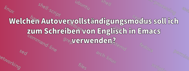 Welchen Autovervollständigungsmodus soll ich zum Schreiben von Englisch in Emacs verwenden?