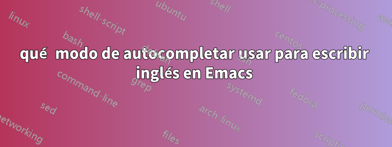 qué modo de autocompletar usar para escribir inglés en Emacs