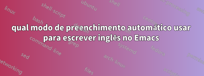 qual modo de preenchimento automático usar para escrever inglês no Emacs