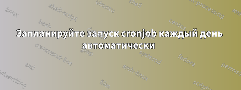 Запланируйте запуск cronjob каждый день автоматически 