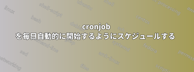 cronjob を毎日自動的に開始するようにスケジュールする