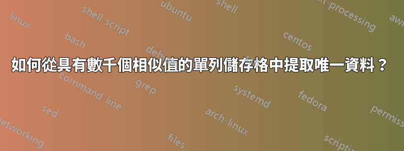 如何從具有數千個相似值的單列儲存格中提取唯一資料?