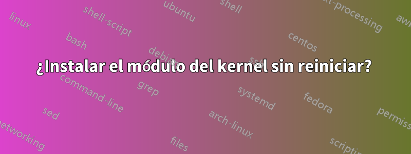 ¿Instalar el módulo del kernel sin reiniciar?