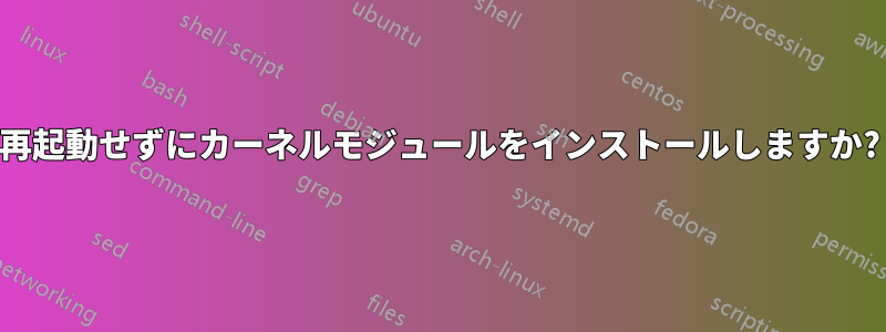 再起動せずにカーネルモジュールをインストールしますか?