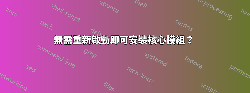 無需重新啟動即可安裝核心模組？