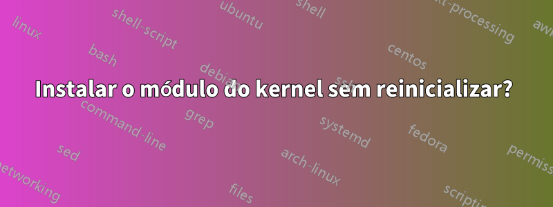 Instalar o módulo do kernel sem reinicializar?