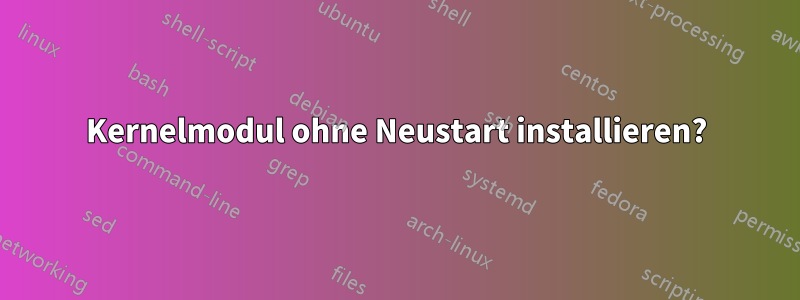 Kernelmodul ohne Neustart installieren?