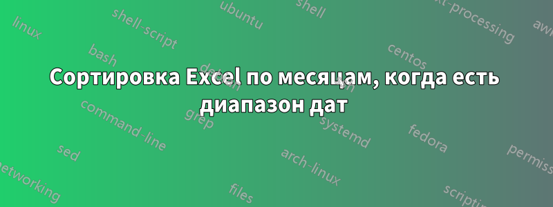 Сортировка Excel по месяцам, когда есть диапазон дат