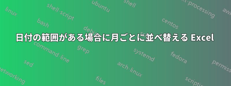 日付の範囲がある場合に月ごとに並べ替える Excel