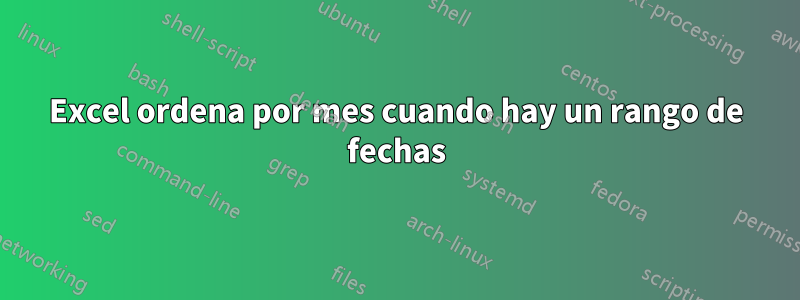 Excel ordena por mes cuando hay un rango de fechas