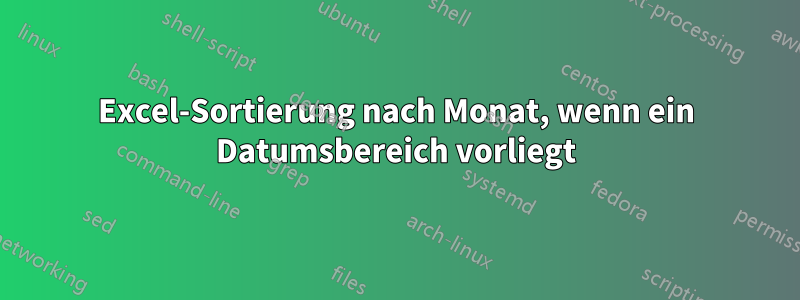 Excel-Sortierung nach Monat, wenn ein Datumsbereich vorliegt