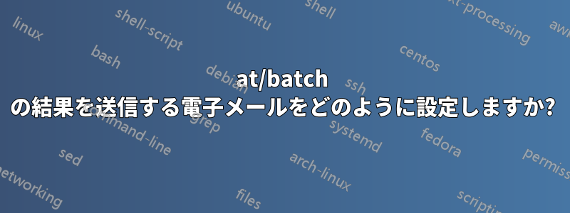 at/batch の結果を送信する電子メールをどのように設定しますか?
