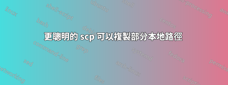 更聰明的 scp 可以複製部分本地路徑