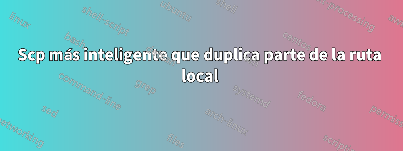 Scp más inteligente que duplica parte de la ruta local