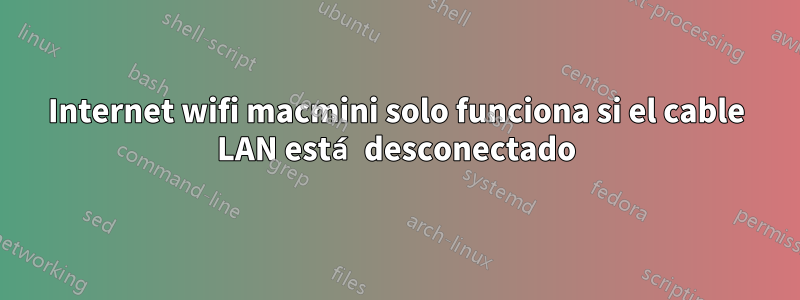 Internet wifi macmini solo funciona si el cable LAN está desconectado
