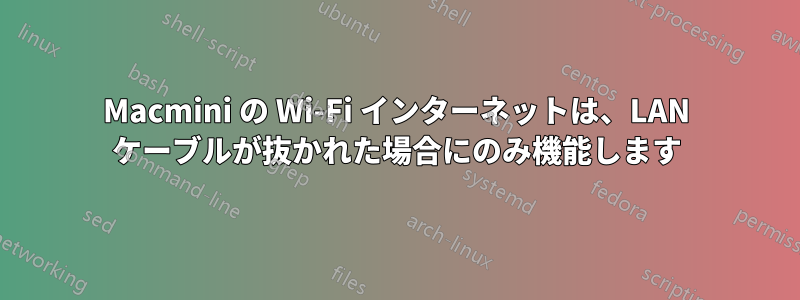 Macmini の Wi-Fi インターネットは、LAN ケーブルが抜かれた場合にのみ機能します