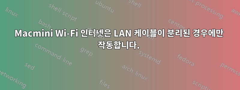 Macmini Wi-Fi 인터넷은 LAN 케이블이 분리된 경우에만 작동합니다.