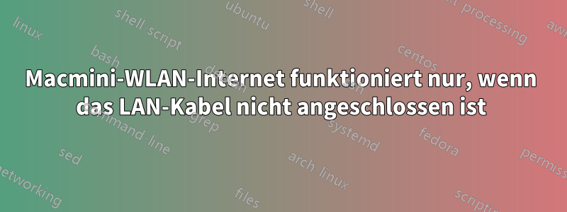 Macmini-WLAN-Internet funktioniert nur, wenn das LAN-Kabel nicht angeschlossen ist