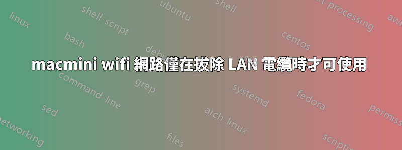 macmini wifi 網路僅在拔除 LAN 電纜時才可使用