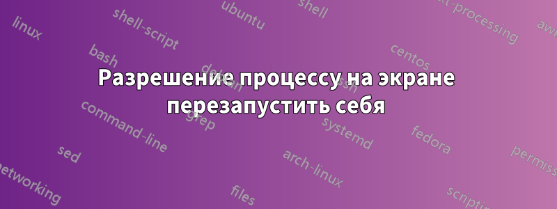 Разрешение процессу на экране перезапустить себя