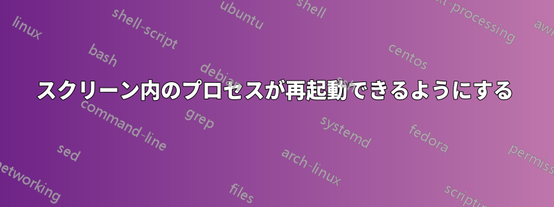 スクリーン内のプロセスが再起動できるようにする