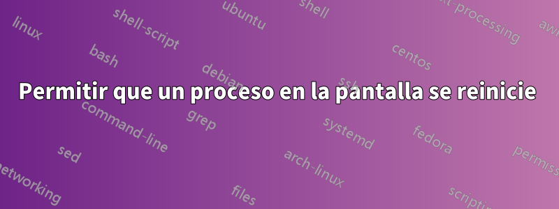 Permitir que un proceso en la pantalla se reinicie