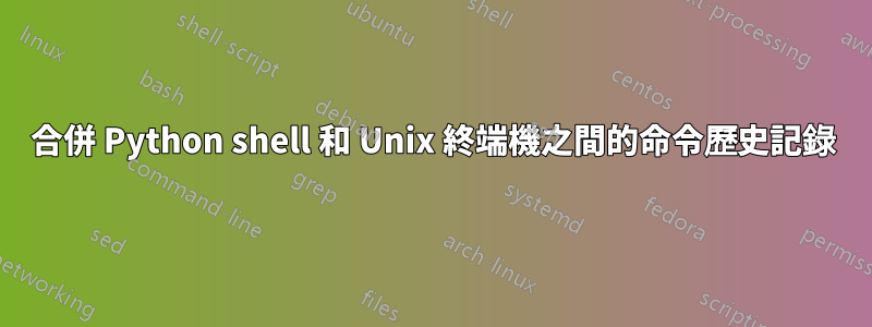 合併 Python shell 和 Unix 終端機之間的命令歷史記錄