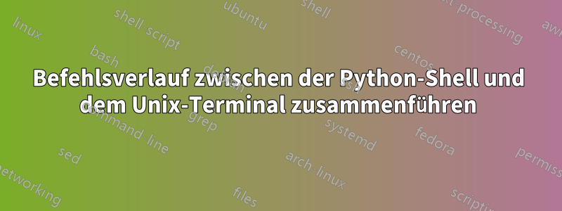 Befehlsverlauf zwischen der Python-Shell und dem Unix-Terminal zusammenführen