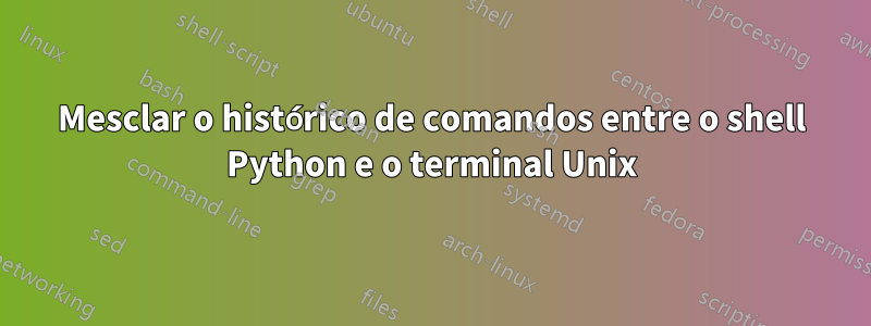 Mesclar o histórico de comandos entre o shell Python e o terminal Unix