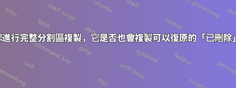 如果您進行完整分割區複製，它是否也會複製可以復原的「已刪除」文件