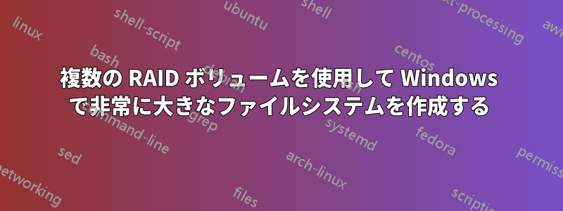 複数の RAID ボリュームを使用して Windows で非常に大きなファイルシステムを作成する