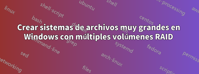 Crear sistemas de archivos muy grandes en Windows con múltiples volúmenes RAID