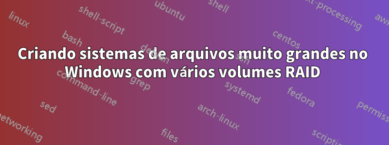 Criando sistemas de arquivos muito grandes no Windows com vários volumes RAID