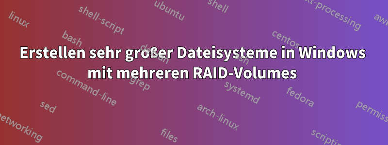 Erstellen sehr großer Dateisysteme in Windows mit mehreren RAID-Volumes