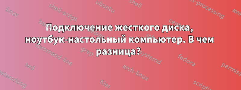 Подключение жесткого диска, ноутбук-настольный компьютер. В чем разница?