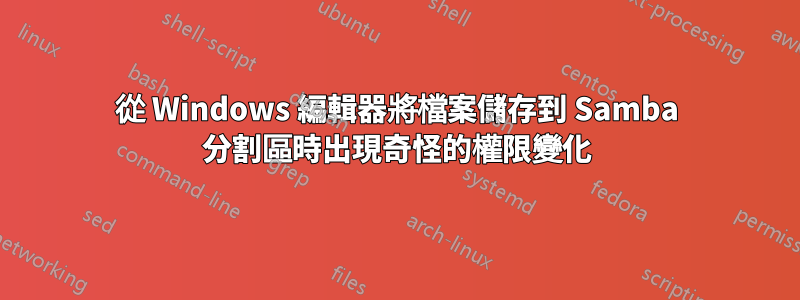 從 Windows 編輯器將檔案儲存到 Samba 分割區時出現奇怪的權限變化