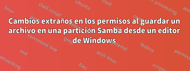 Cambios extraños en los permisos al guardar un archivo en una partición Samba desde un editor de Windows