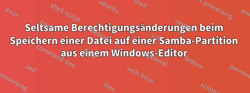 Seltsame Berechtigungsänderungen beim Speichern einer Datei auf einer Samba-Partition aus einem Windows-Editor