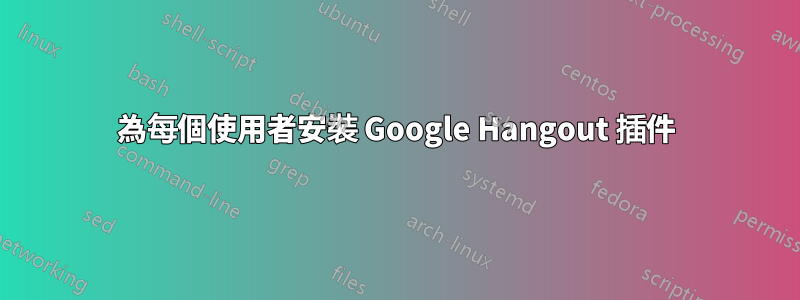 為每個使用者安裝 Google Hangout 插件