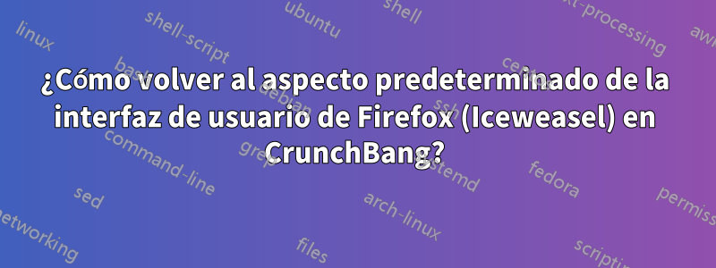 ¿Cómo volver al aspecto predeterminado de la interfaz de usuario de Firefox (Iceweasel) en CrunchBang?