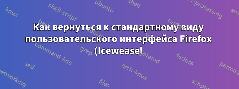 Как вернуться к стандартному виду пользовательского интерфейса Firefox (Iceweasel) на CrunchBang?
