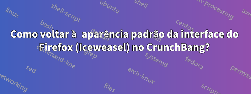 Como voltar à aparência padrão da interface do Firefox (Iceweasel) no CrunchBang?