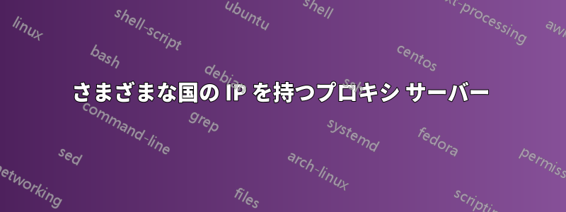 さまざまな国の IP を持つプロキシ サーバー