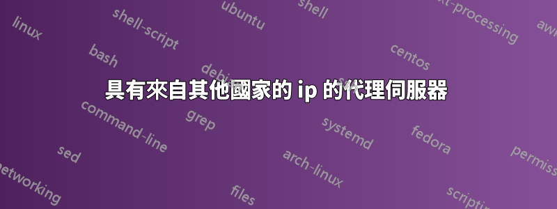 具有來自其他國家的 ip 的代理伺服器